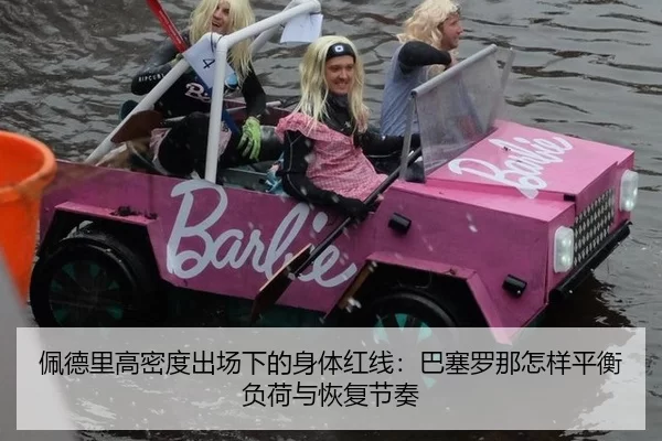 佩德里高密度出场下的身体红线：巴塞罗那怎样平衡负荷与恢复节奏